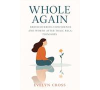 Whole Again: Rediscovering Confidence and Worth After Toxic Relationships