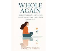 Whole Again: Rediscovering Confidence and Worth After Toxic Relationships