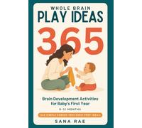 Whole Brain Play Ideas 365 Brain Development Activities for Baby's First Year: 365 Screen-Free Play Ideas to Build Senses, Language, Bonding, and Motor Skills - One a Day for a Whole Year: 1