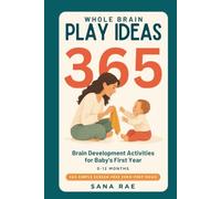 Whole Brain Play Ideas 365 Brain Development Activities for Baby's First Year: 365 Screen-Free Play Ideas to Build Senses, Language, Bonding, and Motor Skills - One a Day for a Whole Year