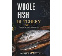 Whole Fish Butchery: Master the Catch, Cut, and Craft of Preparing Fish Like a Professional Chef