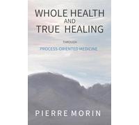 Whole Health and True Healing: Through Process-Oriented Medicine