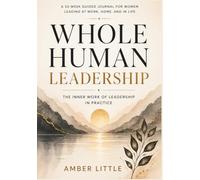 Whole Human Leadership: The Inner Work of Leadership in Practice: A 52 W uided Journal for Women Leading at Work, Home, and Life