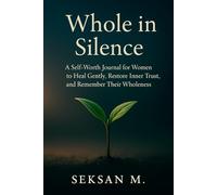 Whole in Silence: A Self-Worth Journal for Women to Heal Gently, Restore Inner Trust, and Remember Their Wholeness