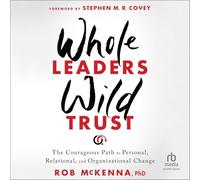 Whole Leaders, Wild Trust: The Courageous Path to Personal, Relational, and Organizational Change