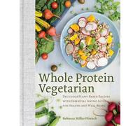 Whole Protein Vegetarian: Delicious Plant-based Recipes With Essential Amino Acids for Health and Well-being