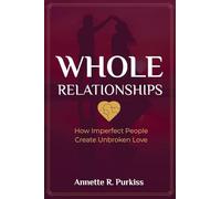 Whole Relationships: How Imperfect People Create Unbroken Love: 1