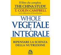 Whole. Vegetale e integrale. Ripensare la scienza della nutrizione
