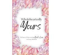 Wholeheartedly Yours: 30 Days of Discovering Gods Love in Every Moment