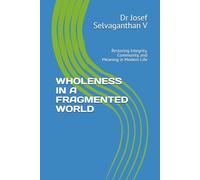 WHOLENESS IN A FRAGMENTED WORLD: Restoring Integrity, Community, and Meaning in Modern Life