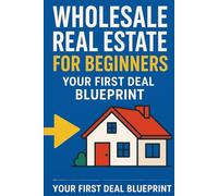 Wholesale Real Estate for Beginners: Your First Deal Blueprint