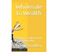 Wholesale To Wealth: A Beginner's Guide to Real Estate Wholesaling