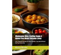 Wholesome Bites; Crafting Vegan & Gluten-Free Meals Everyone Loves: Fast, Flavorful Recipes for Busy Families-Eat Well Without the Fuss Every Day