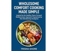 WHOLESOME COMFORT COOKING MADE SIMPLE: Inspired by the Healthy, Flavor-Forward Mediterranean Approach Popularized by Alex Glendenning Snodgrass