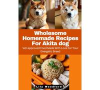 Wholesome Homemade Recipes For Akita dog: Vet-approved Food Made With Love For Your Energetic Breed