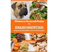 Wholesome Homemade Recipes For English Mastiff Dog: Vet-approved Food Made With Love For Your Elegant Companion
