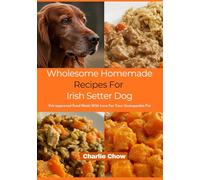Wholesome Homemade Recipes For Irish Setter Dog: Vet-approved Food Made With Love For Your Unstoppable Pet