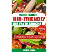 WHOLESOME KID-FRIENDLY AIR FRYER SNACKS: Healthy, Delicious Recipes for Every Craving