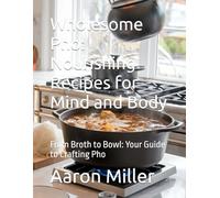 Wholesome Pho: Nourishing Recipes for Mind and Body: From Broth to Bowl: Your Guide to Crafting Pho