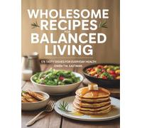 Wholesome Recipes for Balanced Living: 175 Tasty Dishes for Everyday Health - Owen TW Eastman