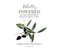 Wholly Powered: The Super Natural Way to Nourish the Fullness of Life A Memoir of Faith, Food, and Fitness