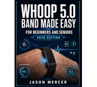 WHOOP 5.0 BAND MADE EASY FOR BEGINNERS AND SENIORS (2026 EDITION): The Complete Guide to Decode Your Sleep Scores, Recovery Data, HRV, and Strain Metrics to Build Smarter Health Habits and Live Longer