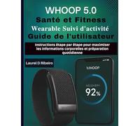 WHOOP 5.0 Santé et Fitness Wearable Suivi d'activité Guide de l'utilisateur: Instructions étape par étape pour maximiser les informations corporelles et préparation quotidienne