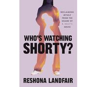 Who's Watching Shorty?: Reclaiming Myself from the Shame of R. Kelly’s Abuse: Reclaiming Myself from the Shame of R. Kelly’s Abuse