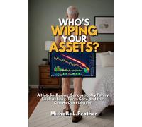Who's Wiping Your Assets?: A Not-So-Boring, Sarcastically Funny Look at Long-Term Care and the Cost No One Plans For