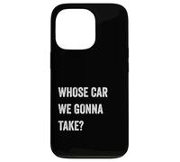 Whose Car We Gonna Take Funny Quote Humor Funny Sayings Joke Custodia per iPhone 13 Pro