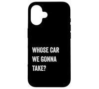 Whose Car We Gonna Take Funny Quote Humor Funny Sayings Joke Custodia per iPhone 16