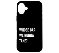 Whose Car We Gonna Take Funny Quote Humor Funny Sayings Joke Custodia per iPhone 16 Plus
