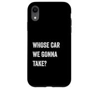 Whose Car We Gonna Take Funny Quote Humor Funny Sayings Joke Custodia per iPhone XR