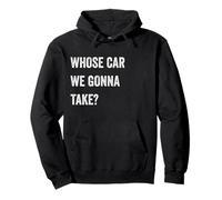 Whose Car We Gonna Take Funny Quote Humor Funny Sayings Joke Felpa con Cappuccio