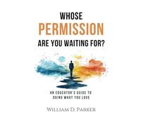 Whose Permission Are You Waiting For?: An Educator’s Guide to Doing What You Love