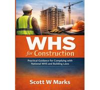 WHS for Construction: Practical Guidance for Complying with National WHS and Building Laws