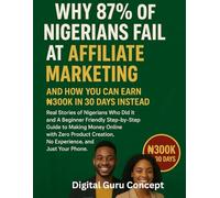Why 87% of Nigerians Fail at Affiliate Marketing and How You Can Earn ₦300K in 30 Days Instead: Real Stories of Nigerians Who Did It and A Beginner Friendly Step-by-Step Guide to Making Money Online