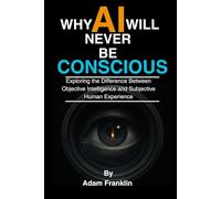 Why AI Will Never Be Conscious: Exploring the Difference Between Objective Intelligence and Subjective Human Experience