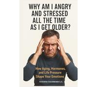 Why Am I Angry And Stressed All The Time As I Get Older: How Aging, Hormones, and Life Pressure Shape Your Emotions
