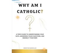 Why Am I Catholic?: A Teen's Guide to Understanding Your Faith, Answering Tough Questions, and Making It Your Own