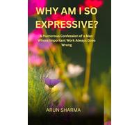 WHY AM I SO EXPRESSIVE?: A Humorous Confession of a Man Whose Important Work Always Goes Wrong