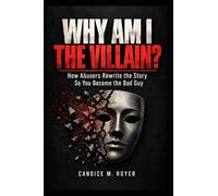 WHY AM I THE VILLAIN?: How Abusers Rewrite the Story So You Become the Bad Guy