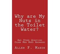 Why are My Nuts in the Toilet Water? and Other Questions Older Men Need Answered