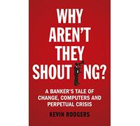 Why aren't they shouting?: A Banker’s Tale of Change, Computers and Perpetual Crisis