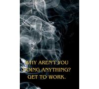 Why Aren't You Doing Anything? Get To Work.: Organization Notebook, Affirmation Notebook, motivational notebook