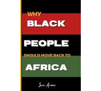 Why Black People Should Move Back to Africa: 25 Powerful Reasons to Reconnect, Rebuild, and Thrive in Africa: How Black Families Can Prosper, Heal, ... by Reclaiming Their Power in the Motherland