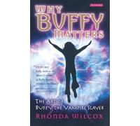 Why Buffy Matters: The Art of Buffy the Vampire Slayer by Wilcox, Rhonda V.