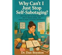 Why Can’t I Just Stop Self-Sabotaging?: Why You Get in Your Own Way, Why It Makes Sense, and How to Start Choosing Differently