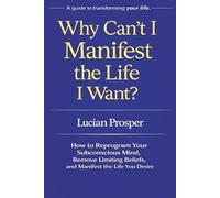 Why Can’t I Manifest the Life I Want?: How to Reprogram Your Subconscious Mind, Remove Limiting Beliefs, and Manifest the Life You Desire