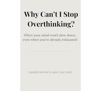 Why Can’t I Stop Overthinking?: A Guided Journal to Quiet Your Mind and Let Go of Overthinking